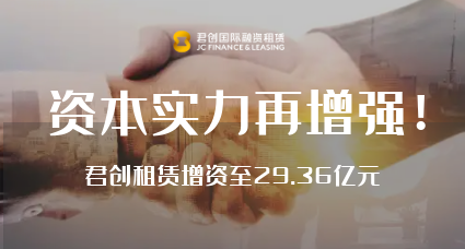 資本實(shí)力再增強(qiáng)！君創(chuàng)租賃增資至29.36億元